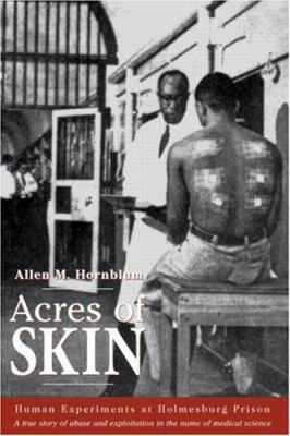 Acres of skin : human experiments at Holmesburg Prison : a story of abuse and exploitation in the name of medical science