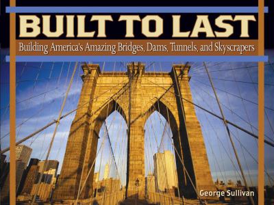 Built to last : building America's amazing bridges, dams, tunnels, and skyscrapers /