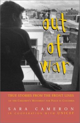 Out Of War : true stories from the frontlines of the Children's Movement for Peace in Colombia