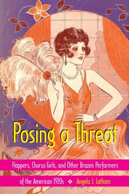 Posing a threat : flappers, chorus girls, and other brazen performers of the American 1920s