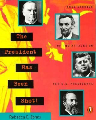 The president has been shot! : true stories of the attacks on ten U.S. Presidents