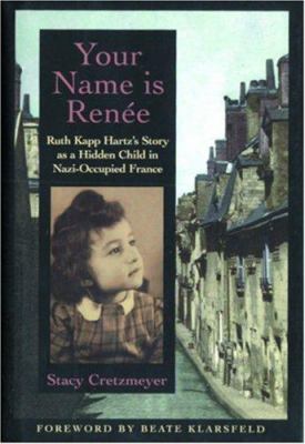 Your name is Renee : Ruth Kapp Hartz's story as a hidden child in Nazi-occupied France