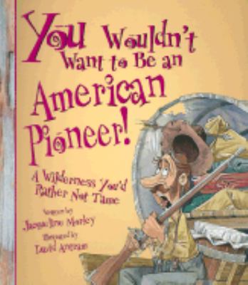 You wouldn't want to be an American pioneer! : a wilderness you'd rather not tame