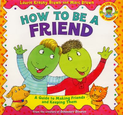 How To Be A Friend : a guide to making friends and keeping them