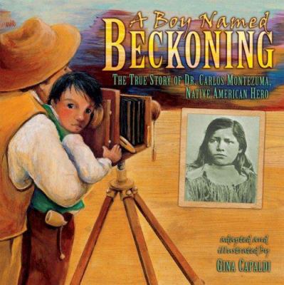 A boy named Beckoning : the true story of Dr. Carlos Montezuma, Native American hero