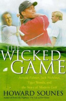 The wicked game : Arnold Palmer, Jack Nicklaus, Tiger Woods, and the story of modern golf