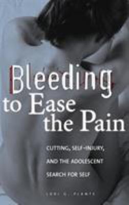 Bleeding to ease the pain : cutting, self-injury, and the adolescent search for self