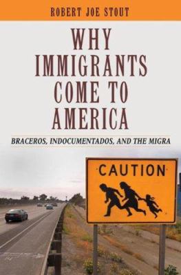 Why immigrants come to America : braceros, indocumentados, and the migra