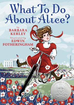 What to do about Alice? : how Alice Roosevelt broke the rules, charmed the world, and drove her father Teddy crazy!