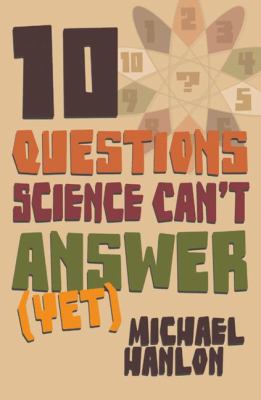 10 questions science can't answer (yet) : a guide to the scientific wilderness