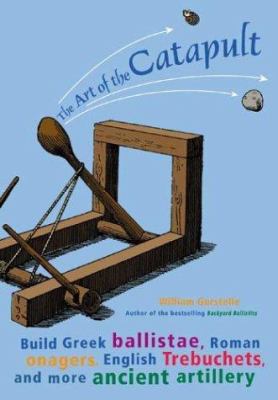 The art of the catapult : build Greek ballistae, Roman onagers, English trebuchets, and more ancient artillery