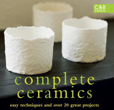 Complete ceramics : easy techniques and over 20 great projects