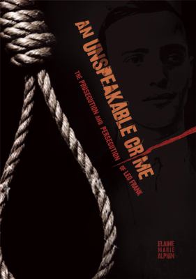 An unspeakable crime : the prosecution and persecution of Leo Frank