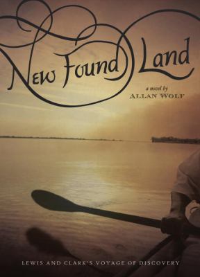 New Found Land : Lewis and Clark's voyage of discovery : a novel