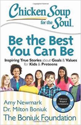 Chicken soup for the soul be the best you can be : inspiring true stories about goals & values for kids & preteens