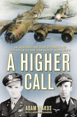 A higher call : an incredible true story of combat and chivalry in the war-torn skies of World War II