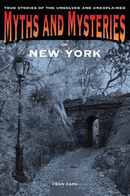 Myths and mysteries of New York : true stories of the unsolved and unexplained