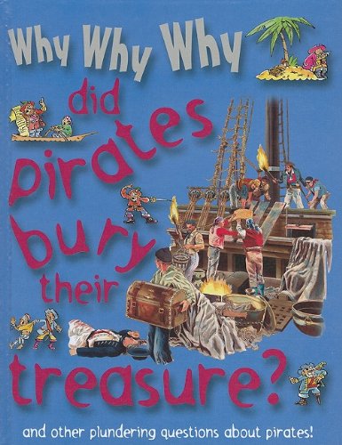 Why, why, why did pirates bury their treasure : [and other plundering questions about pirates!]