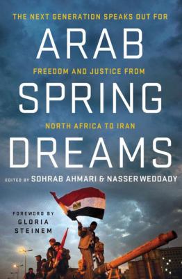 Arab spring dreams : the next generation speaks out for freedom and justice from North Africa to Iran