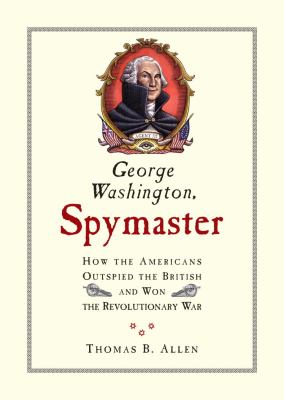 George Washington, spymaster : how the Americans outspied the British and won the Revolutionary War