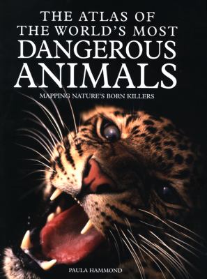 The Atlas of the world's most dangerous animals : mapping nature's born killers
