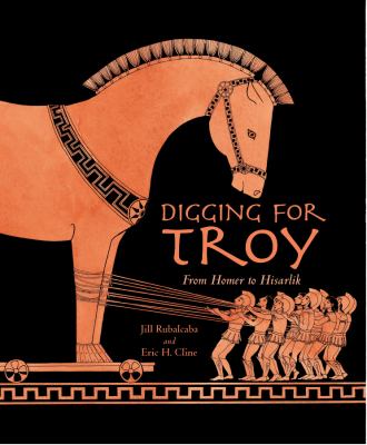 Digging for Troy : from Homer to Hisarlik