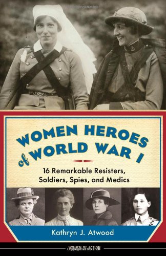 Women heroes of World War I : 16 remarkable resisters, soldiers, spies, and medics