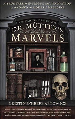 Dr. Mütter's marvels : a true tale of intrigue and innovation at the dawn of modern medicine