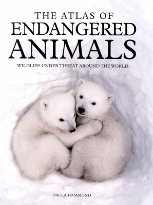 The atlas of endangered animals : wildlife under threat around the world
