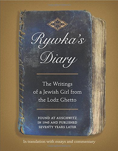 Rywka's diary : the writings of a Jewish girl from the Lodz Ghetto, found at Auschwitz in 1945 and published seventy years later