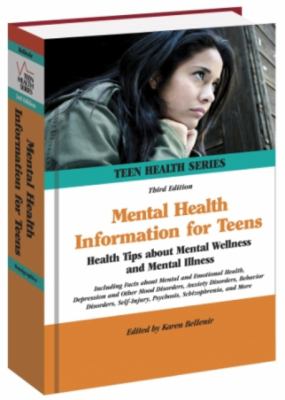 Mental health information for teens : health tips about mental wellness and mental illness including facts about mental and emotional health, depression and other mood disorders, anxiety disorders, behavior disorders, self-injury, psychosis, schizophrenia, and more /