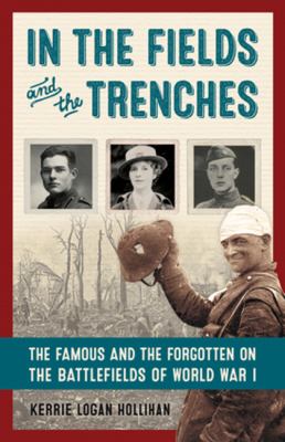 In the fields and the trenches : the famous and the forgotten on the battlefields of World War I