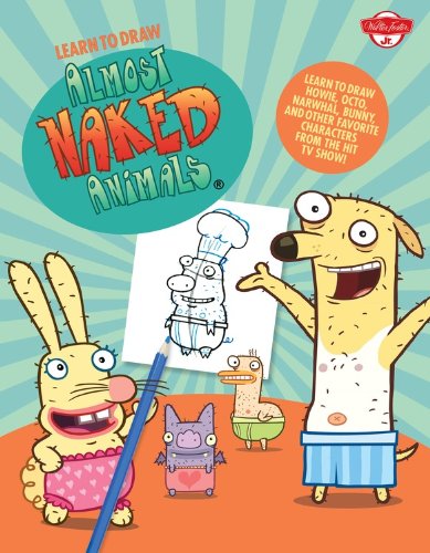 Learn to draw Almost Naked Animals : learn to draw Howie, Octo, Narwhal, Bunny, and other favorite characters from the hit TV show!