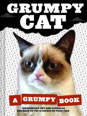 Grumpy Cat : a grumpy book : disgruntled tips and activities designed to put a frown on your face