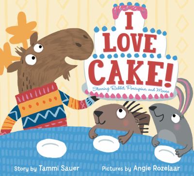 I love cake! : starring Rabbit, Porcupine, and Moose