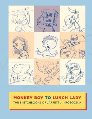 Monkey Boy to Lunch Lady : the sketchbooks of Jarrett J. Krosoczka