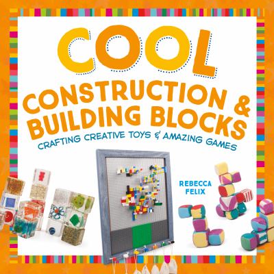 Cool construction & building blocks : crafting creative toys & amazing games