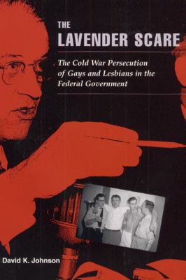 The lavender scare : the Cold War persecution of gays and lesbians in the federal government