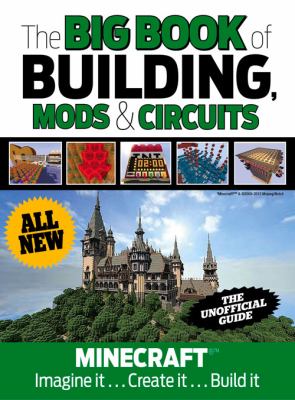 The big book of building, mods & circuits : Minecraft : imagine it ... create it ... build it
