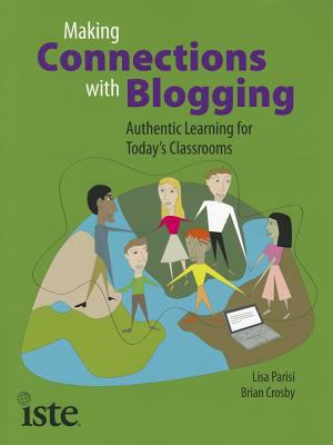 Making connections with blogging : authentic learning for today's classrooms