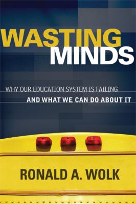 Wasting minds : why our education system is failing and what we can do about it