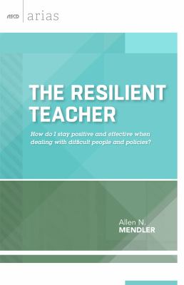 The resilient teacher : how do I stay positive and effective when dealing with difficult people and policies?