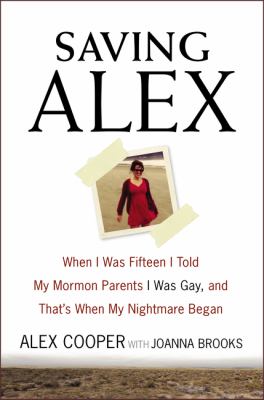 Saving Alex : when I was fifteen I told my Mormon parents I was gay, and that's when my nightmare began