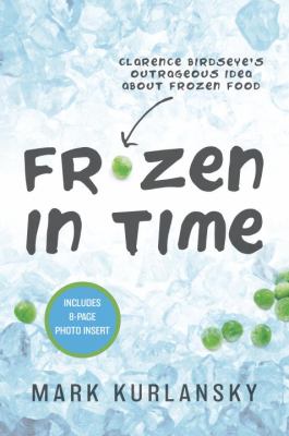 Frozen in time : Clarence Birdseye's outrageous idea about frozen food