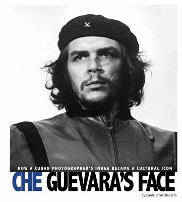 Che Guevara's face : how a Cuban photographer's image became a cultural icon