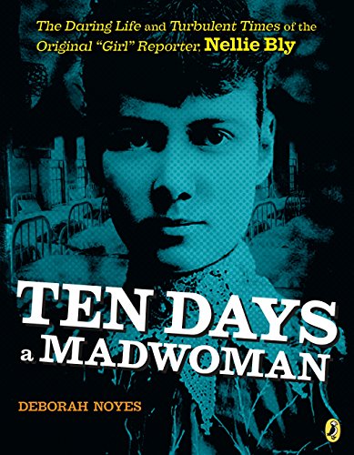 Ten days a madwoman : the daring life and turbulent times of the original "girl" reporter, Nellie Bly