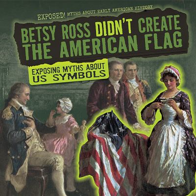 Betsy Ross didn't create the American flag : exposing myths about US symbols