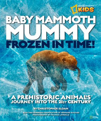 Baby mammoth mummy : frozen in time! : a prehistoric animal's journey into the 21st century