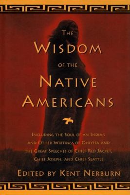 The wisdom of the Native Americans : [includes the soul of an Indian and other writings by Ohiyesa, and the great speeches of Red Jacket, Chief Joseph, and Chief Seattle]