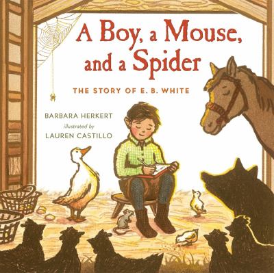 A boy, a mouse, and a spider : the story of E.B. White